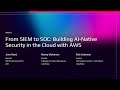 AWS re:Invent 2025 - From SIEM to SOC: Building AI-Native Security in the Cloud with AWS (AIM289)
