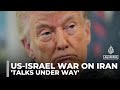 US-Iran negotiations: Trump claims talks are underway to end the war