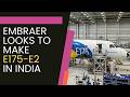 Embraer Plans E175-E2 Assembly Line in India