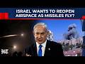 Netanyahu Desperate To End War? Israel Wants To Reopen Airspace As Iranian Missiles Wreak Havoc