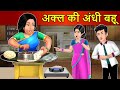 Kahani अक्ल की अंधी बहू: Saas Bahu Stories in Hindi | Hindi Kahaniya | Moral Stories | Hindi Stories