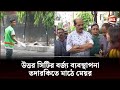 উত্তর সিটির বর্জ্য ব্যবস্থাপনা তদারকিতে মাঠে মেয়র | Dhaka North City Corporation | Channel 24