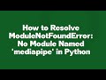 How to Resolve ModuleNotFoundError: No Module Named 'mediapipe' in Python