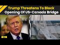 US News: Trump Threatens To Block Opening Of US-Canada Gordie Howe Bridge Between Windsor \u0026 Detroit