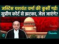 Justice Yashwant Verma को Supreme Court से लताड़, कैश कांड में कुर्सी जाएगी और जेल भी? कितनी सजा होगी