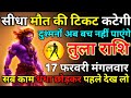 तुला राशि 17 फरवरी मंगलवार सीधा मौत की टिकट कटेगी दुश्मन अब बच नहीं पाएंगे/tula rashi