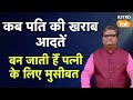 Husband Wife : कब पति की खराब आदतें बन जाती हैं पत्नी के लिए मुसीबत | Shailendra Pandey