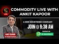 Commodity Live With Ankit Kapoor Join @ 9:30 AM