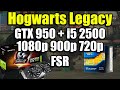 Hogwarts Legacy - i5 2500 + GTX 950 | 1080p 900p 720p FSR
