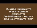 Django : unable to insert form in template: 'WSGIRequest' object has no attribute 'get'