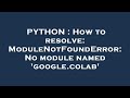 PYTHON : How to resolve: ModuleNotFoundError: No module named 'google.colab'
