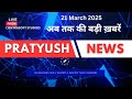 21 March 2025 |अब तक की बड़ी ख़बरें | Top10 News| Breaking news| Latest news in hindi #pratyushnews