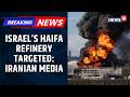 Iran Media Claims Israel’s Haifa Oil Refinery Targeted Amid Escalating Conflict | Iran War | News18