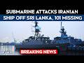 Iran Ship Attack Today LIVE | Submarine Attacks Iranian Ship Off Sri Lanka, 101 Missing: Report