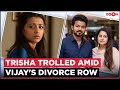 Trisha gets trolled amid Vijay-Sangeetha Divorce controversy