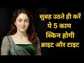 SKIN CARE : सुबह उठते ही करें ये 5 काम | स्किन होगी ब्राइट और टाइट