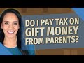 Do I pay tax on gift money from parents?