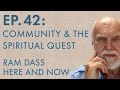 Ram Dass Here and Now – Episode 42 – Community \u0026 the Spiritual Quest