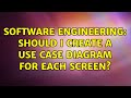 Software Engineering: Should I create a use case diagram for each screen? (2 Solutions!!)