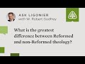 What is the greatest difference between Reformed theology and non-Reformed theology?