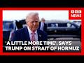 US can open Strait of Hormuz with 'a little more time', says President Trump | BBC News