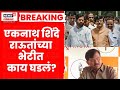 Sanjay Raut News | Eknath Shinde यांच्या भेटीत काय घडलं? Marathi News