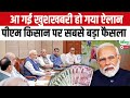 PM Kisan News: आ गई खुशखबरी हो गया ऐलान, पीएम किसान पर सबसे बड़ा फैसला