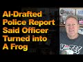 AI-Drafted Police Report Said Officer Turned into A Frog