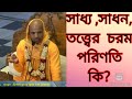 সাধ্য ,সাধন, তত্ত্বের  চরম পরিণতি কি?