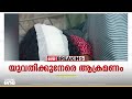 കൊച്ചി മുളവുകാടിൽ യുവതിക്ക് നേരെ ലഹരി സംഘത്തിന്റെ ആക്രമണം
