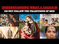 UNDERSTANDING WHAT A PAGAN IS: DO NOT FOLLOW THE TRADITIONS OF MEN