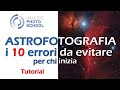 Astrofotografia: i 10 errori da evitare per chi inizia!