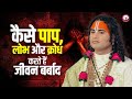 कैसे पाप, लोभ और क्रोध करते हैं जीवन बर्बाद | पूज्य अनिरुद्धाचार्य जी महाराज