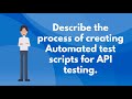 Describe the process of creating automated test scripts for API testing.