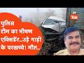 Accident Breaking : पुलिस टीम का भीषण एक्सिडेंट, उड़ गए गाड़ी के अगले हिस्से के परखच्चे! कांप जाएंगे