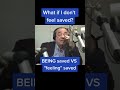 what if I don't feel saved? BEING saved VS \