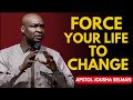 FORCE YOUR LIFE TO CHANGE — APOSTLE JOSHUA SELMAN