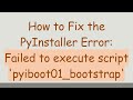 How to Fix the PyInstaller Error: Failed to execute script 'pyiboot01_bootstrap'