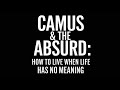 Camus \u0026 The Absurd: How to Live When Life Has No Meaning
