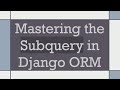 Mastering the Subquery in Django ORM