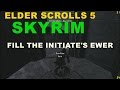 ELDER SCROLLS 5  SKYRIM  FILL THE INITIATE'S EWER
