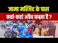 Illegal Encroachment Near Jama Masjid: जामा मस्जिद के पास कहां-कहां अवैध कब्जा है ? Ground Report