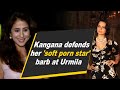 Kangana defends her 'soft porn star' barb at Urmila