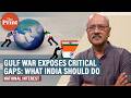 Gulf war exposed critical gaps for India. It’s time for navel-gazing, in national interest