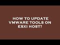 How to update vmware tools on esxi host?