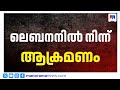 ലെബനനില്‍ നിന്ന് ആക്രമണം; വടക്കന്‍ ഇസ്രയേലിലേക്ക് ഷെല്‍ ആക്രമണം |Iran
