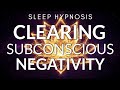 Sleep Hypnosis for Clearing Subconscious Negativity (Powerful)