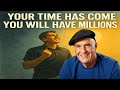 Your Time Has Come You Will Have Millions - Wayne Dyer