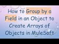 How to Group by a Field in an Object to Create Arrays of Objects in MuleSoft