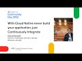 With Cloud Native never build your application, just Continuously Integrate by Kamesh Sampath